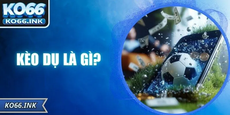 Kèo Dụ Là Gì? Cách Tránh Bẫy Thông Minh Nhất Cùng KO66