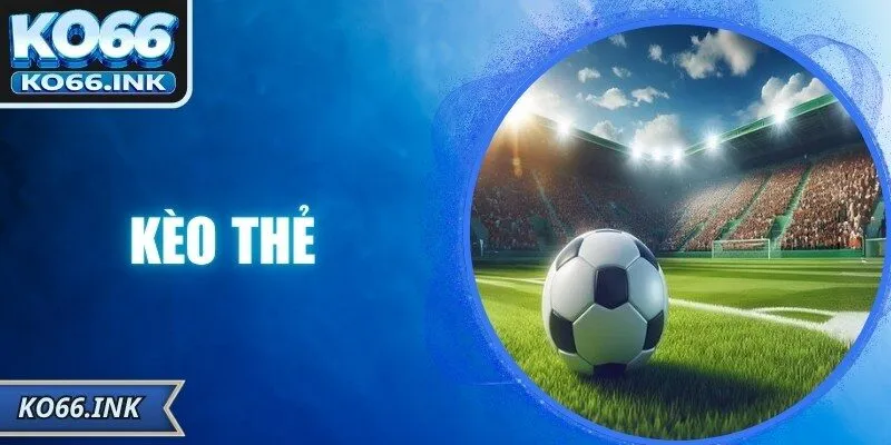 Kèo Thẻ – Bí Quyết Đọc Và Phân Tích Chuẩn Xác Cùng KO66