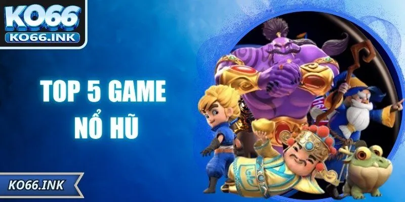Top 5 Game Nổ Hũ – Giải Trí Và Cơ Hội Trúng Thưởng Lớn